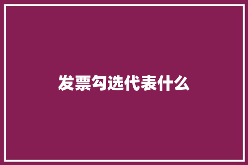 发票勾选代表什么 商务邮件范文