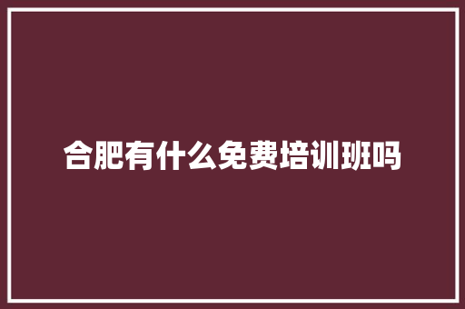 合肥有什么免费培训班吗 书信范文