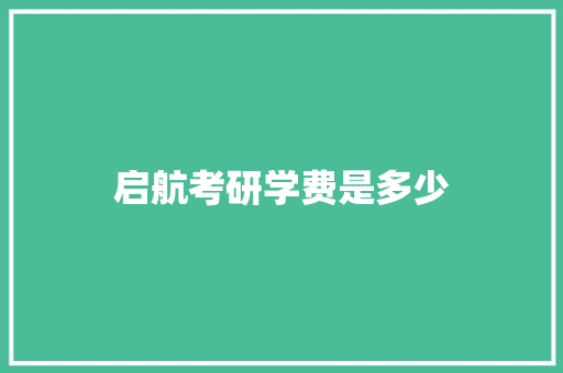 启航考研学费是多少 生活范文