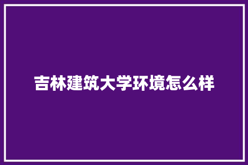 吉林建筑大学环境怎么样 论文范文