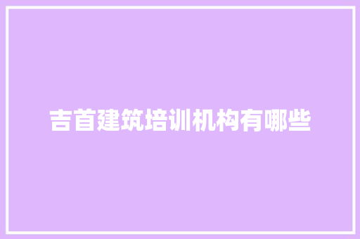 吉首建筑培训机构有哪些 演讲稿范文