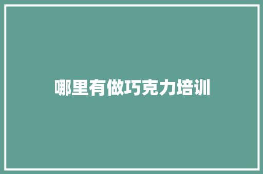 哪里有做巧克力培训 学术范文