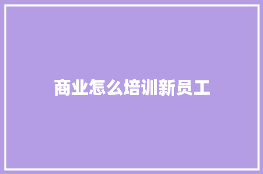 商业怎么培训新员工 学术范文