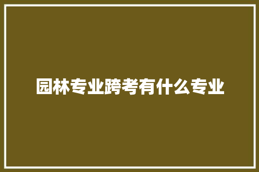 园林专业跨考有什么专业