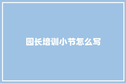 园长培训小节怎么写 演讲稿范文