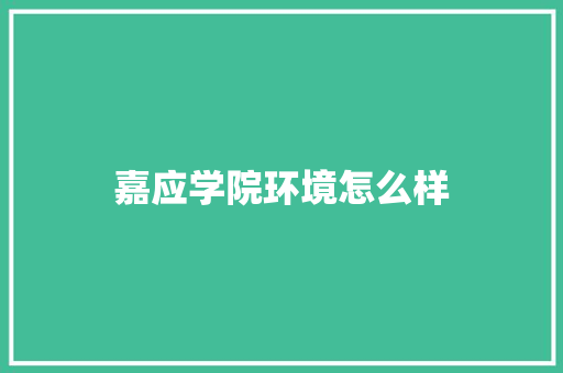 嘉应学院环境怎么样 求职信范文