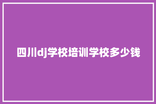 四川dj学校培训学校多少钱 简历范文