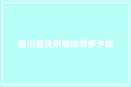 四川清洗家电培训多少钱 商务邮件范文