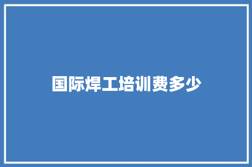 国际焊工培训费多少 商务邮件范文