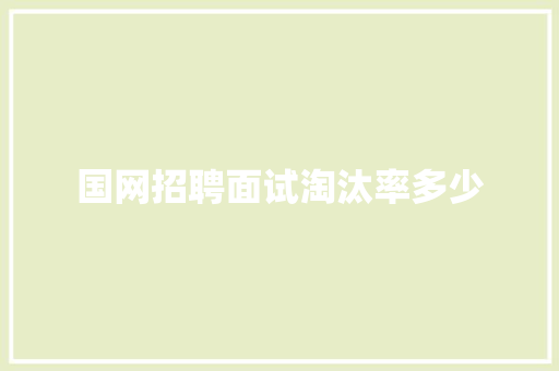 国网招聘面试淘汰率多少 求职信范文