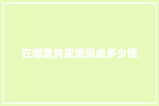 在哪里购买培训桌多少钱 商务邮件范文