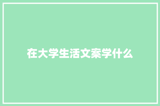 在大学生活文案学什么 生活范文