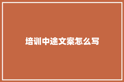 培训中途文案怎么写 致辞范文