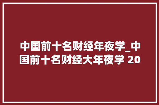 中国前十名财经年夜学_中国前十名财经大年夜学 2024实力最强的大年夜学