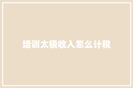 培训太极收入怎么计税 申请书范文