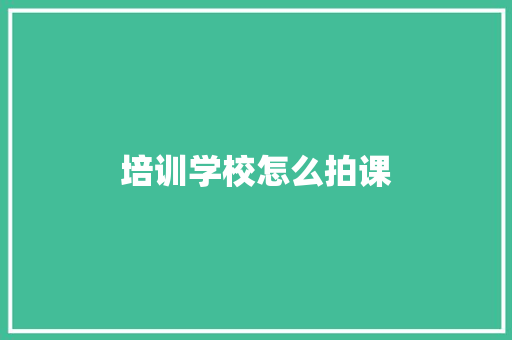 培训学校怎么拍课