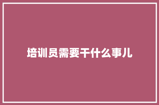 培训员需要干什么事儿 论文范文