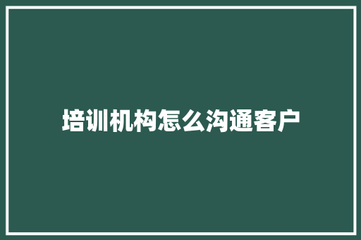 培训机构怎么沟通客户