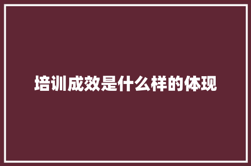 培训成效是什么样的体现 申请书范文