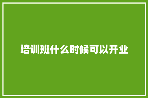 培训班什么时候可以开业