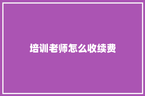 培训老师怎么收续费 申请书范文