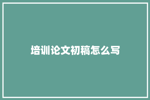 培训论文初稿怎么写 申请书范文