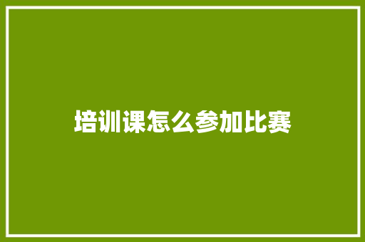 培训课怎么参加比赛 申请书范文