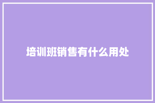 培训班销售有什么用处 演讲稿范文