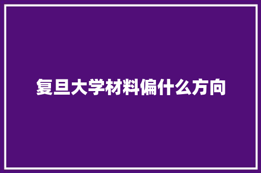 复旦大学材料偏什么方向