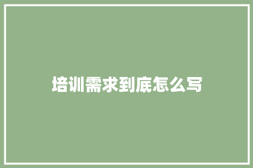 培训需求到底怎么写