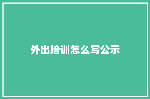 外出培训怎么写公示 书信范文