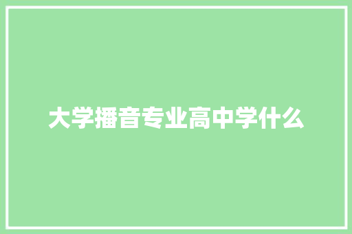 大学播音专业高中学什么 学术范文