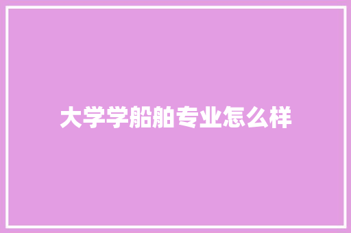 大学学船舶专业怎么样 演讲稿范文