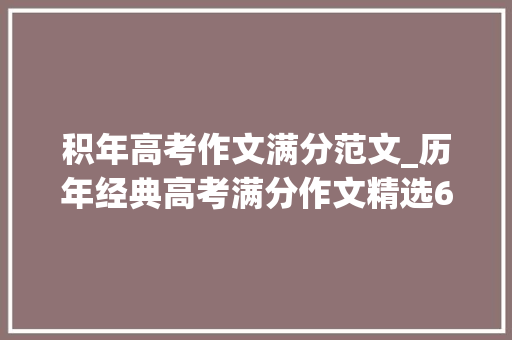 积年高考作文满分范文_历年经典高考满分作文精选60篇