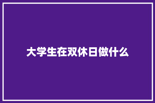 大学生在双休日做什么