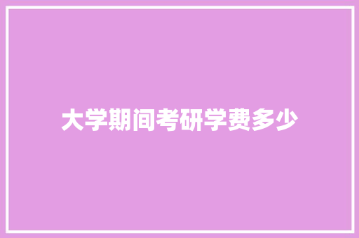 大学期间考研学费多少