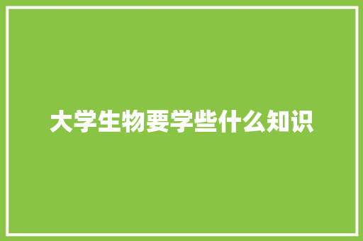 大学生物要学些什么知识