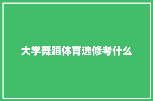 大学舞蹈体育选修考什么