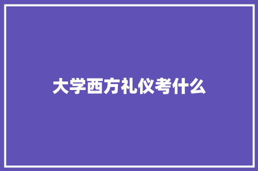 大学西方礼仪考什么