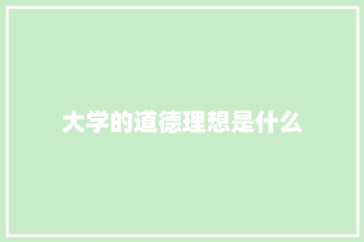 大学的道德理想是什么