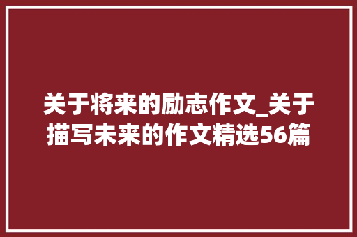 关于将来的励志作文_关于描写未来的作文精选56篇 申请书范文