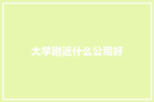 大学附近什么公司好