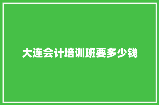 大连会计培训班要多少钱 书信范文