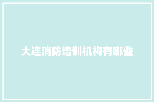 大连消防培训机构有哪些 商务邮件范文