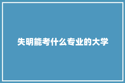 失明能考什么专业的大学 商务邮件范文