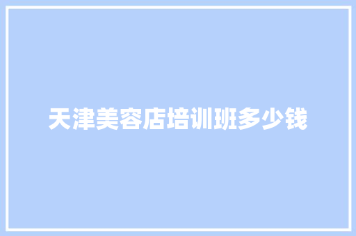 天津美容店培训班多少钱 演讲稿范文