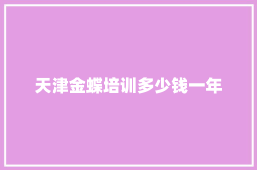 天津金蝶培训多少钱一年 学术范文