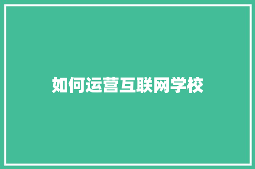 如何运营互联网学校 致辞范文