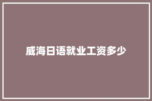 威海日语就业工资多少