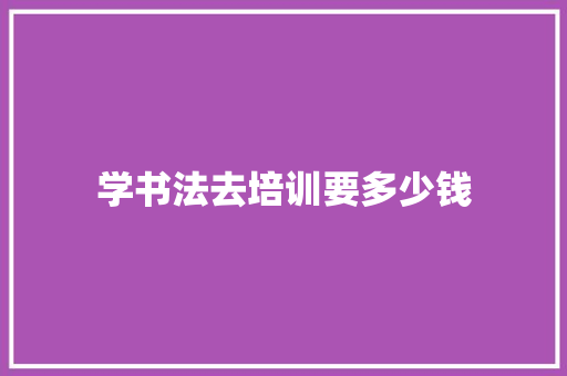 学书法去培训要多少钱